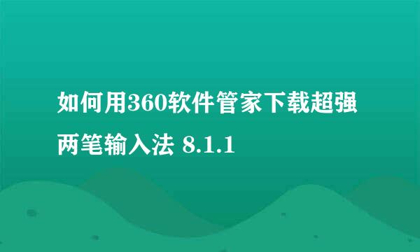 如何用360软件管家下载超强两笔输入法 8.1.1