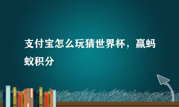 支付宝怎么玩猜世界杯，赢蚂蚁积分