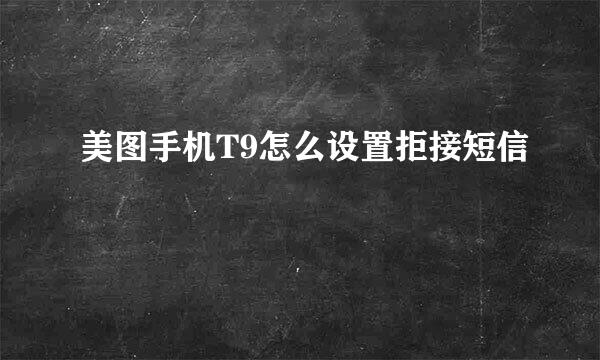 美图手机T9怎么设置拒接短信