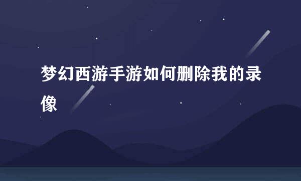 梦幻西游手游如何删除我的录像