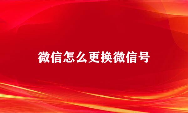 微信怎么更换微信号