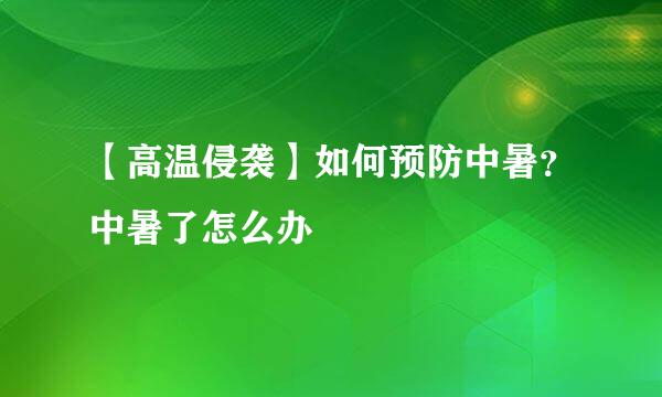 【高温侵袭】如何预防中暑？中暑了怎么办