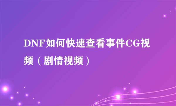 DNF如何快速查看事件CG视频（剧情视频）