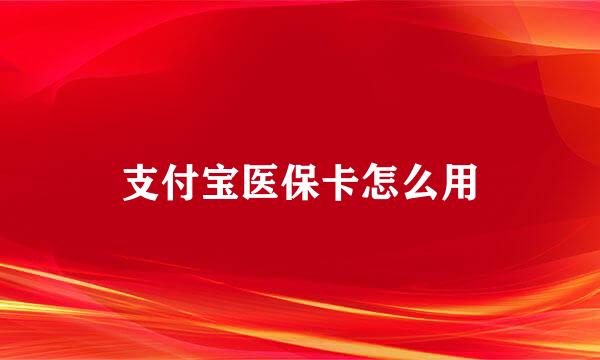 支付宝医保卡怎么用