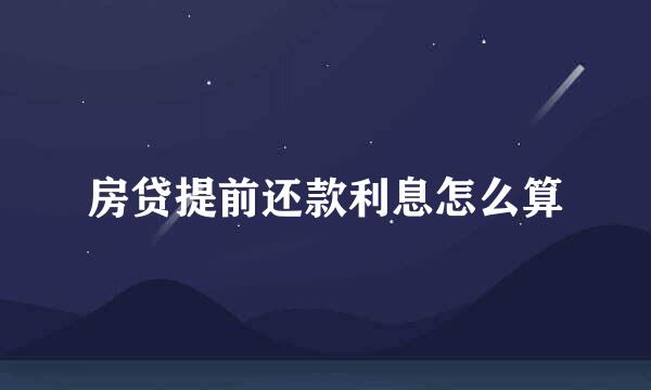 房贷提前还款利息怎么算