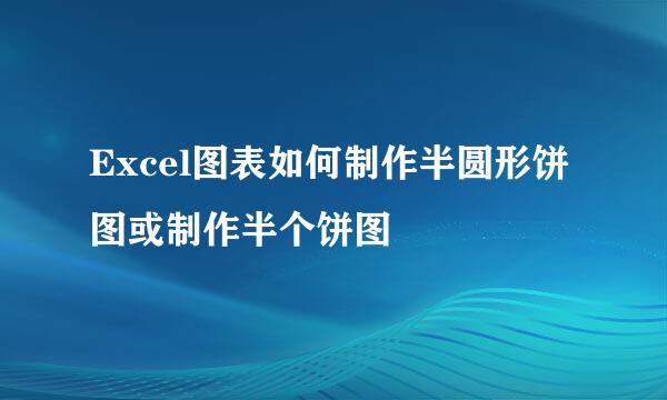 Excel图表如何制作半圆形饼图或制作半个饼图