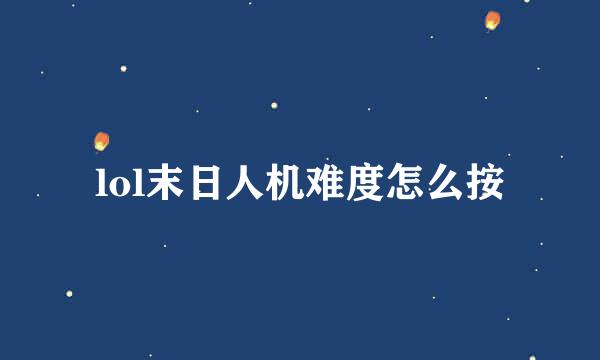 lol末日人机难度怎么按