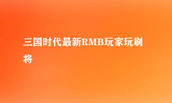 三国时代最新RMB玩家玩刷将