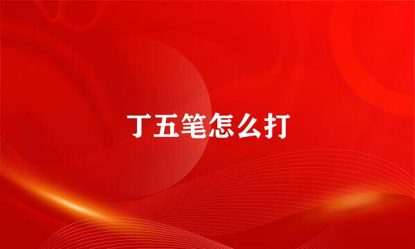 丁五笔怎么打