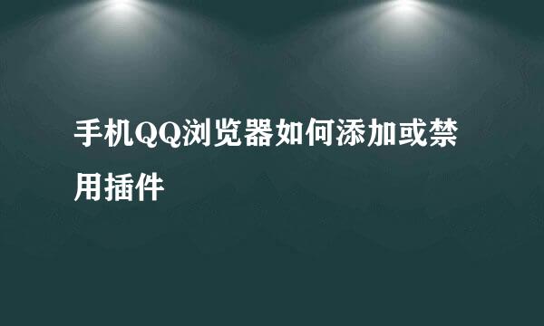 手机QQ浏览器如何添加或禁用插件