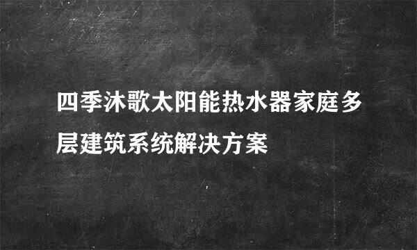 四季沐歌太阳能热水器家庭多层建筑系统解决方案