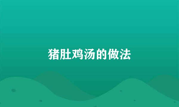 猪肚鸡汤的做法