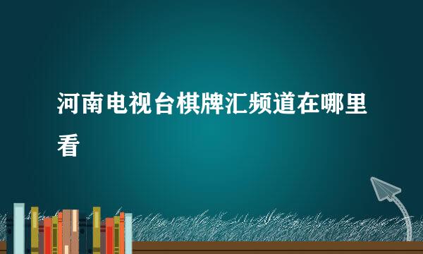 河南电视台棋牌汇频道在哪里看