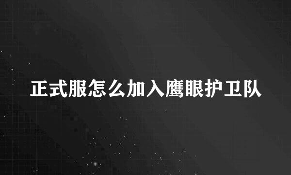 正式服怎么加入鹰眼护卫队