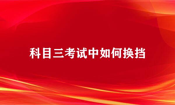 科目三考试中如何换挡