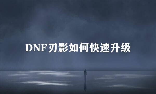 DNF刃影如何快速升级