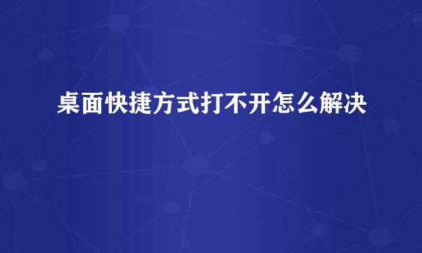 桌面快捷方式打不开怎么解决