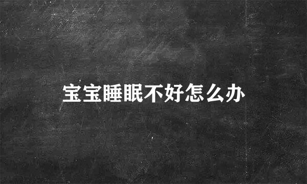 宝宝睡眠不好怎么办