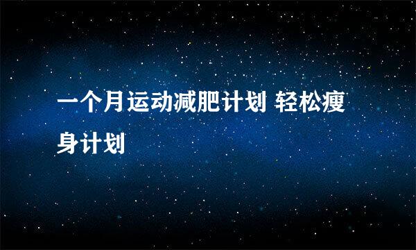 一个月运动减肥计划 轻松瘦身计划