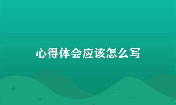 心得体会应该怎么写