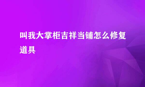 叫我大掌柜吉祥当铺怎么修复道具