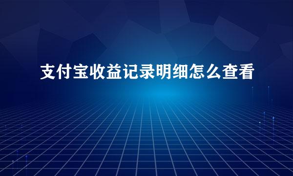 支付宝收益记录明细怎么查看
