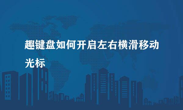趣键盘如何开启左右横滑移动光标