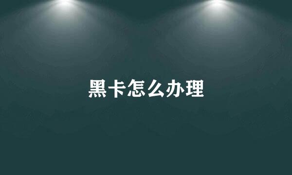 黑卡怎么办理