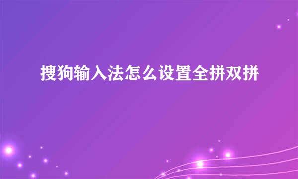 搜狗输入法怎么设置全拼双拼