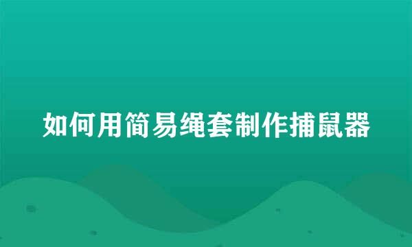 如何用简易绳套制作捕鼠器