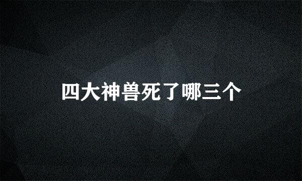 四大神兽死了哪三个