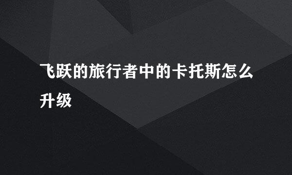 飞跃的旅行者中的卡托斯怎么升级