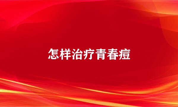 怎样治疗青春痘