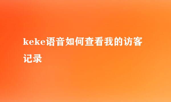 keke语音如何查看我的访客记录