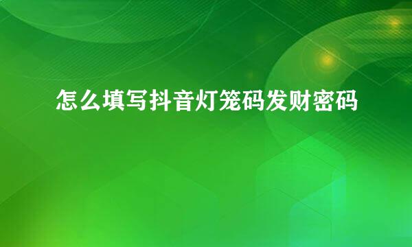 怎么填写抖音灯笼码发财密码