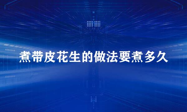 煮带皮花生的做法要煮多久