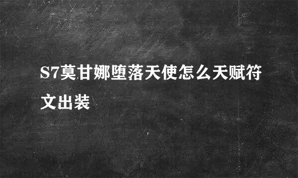 S7莫甘娜堕落天使怎么天赋符文出装