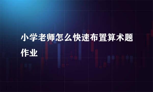 小学老师怎么快速布置算术题作业