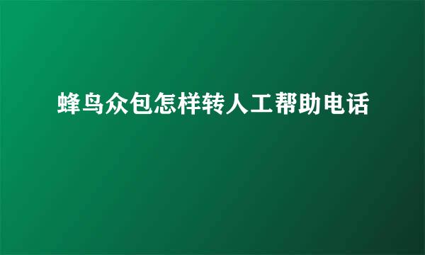 蜂鸟众包怎样转人工帮助电话