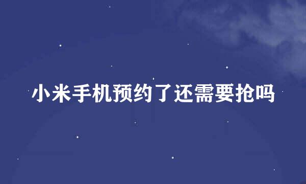 小米手机预约了还需要抢吗