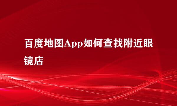 百度地图App如何查找附近眼镜店