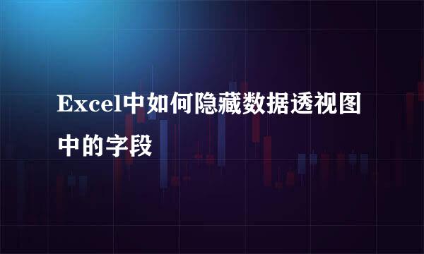 Excel中如何隐藏数据透视图中的字段