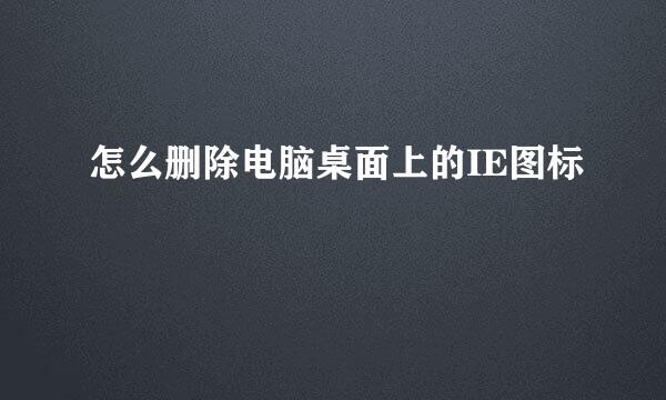 怎么删除电脑桌面上的IE图标