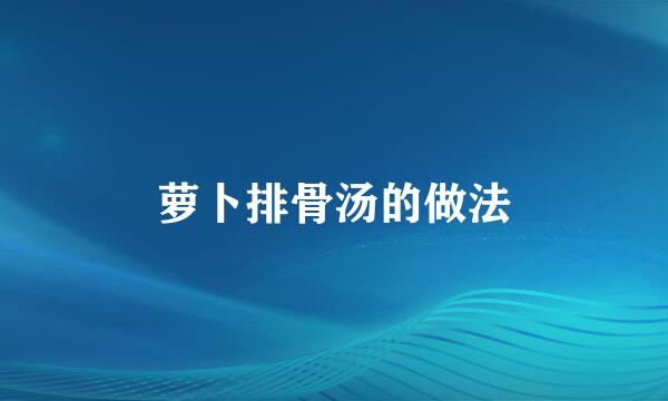 萝卜排骨汤的做法