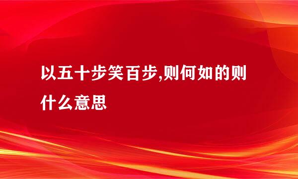 以五十步笑百步,则何如的则什么意思
