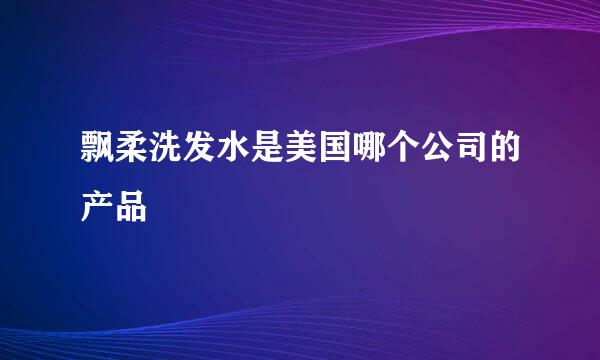 飘柔洗发水是美国哪个公司的产品