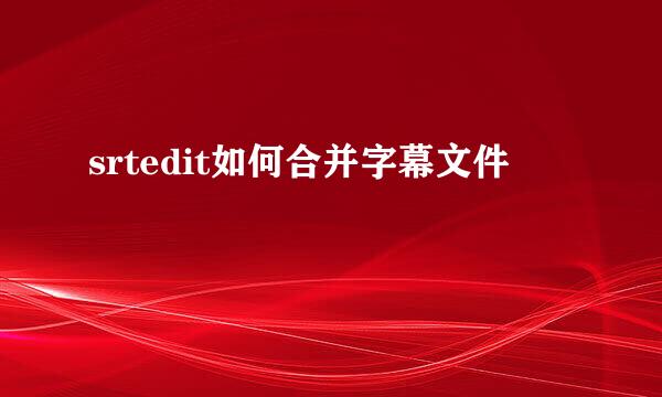 srtedit如何合并字幕文件