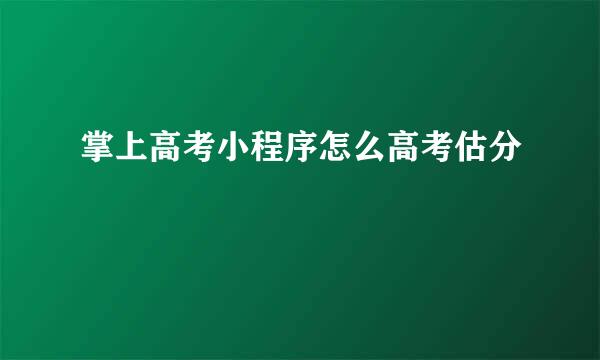 掌上高考小程序怎么高考估分