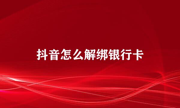抖音怎么解绑银行卡