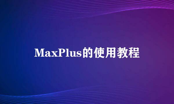 MaxPlus的使用教程